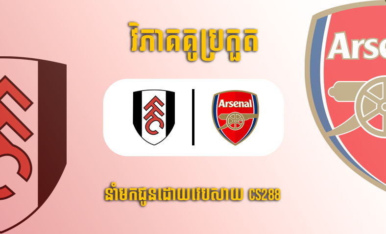 ព្យាករណ៍គូ​ Fulham vs Arsenal ម៉ោង២១ថ្ងៃទី១២មីនា​